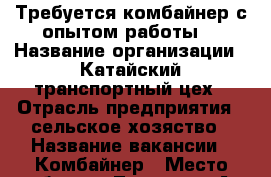 Требуется комбайнер с опытом работы. › Название организации ­ Катайский транспортный цех › Отрасль предприятия ­ сельское хозяство › Название вакансии ­ Комбайнер › Место работы ­ Лопатина 1А - Курганская обл., Катайский р-н, Катайск г. Работа » Вакансии   